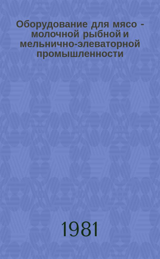 Оборудование для мясо - молочной рыбной и мельнично-элеваторной промышленности : Экспресс-информ