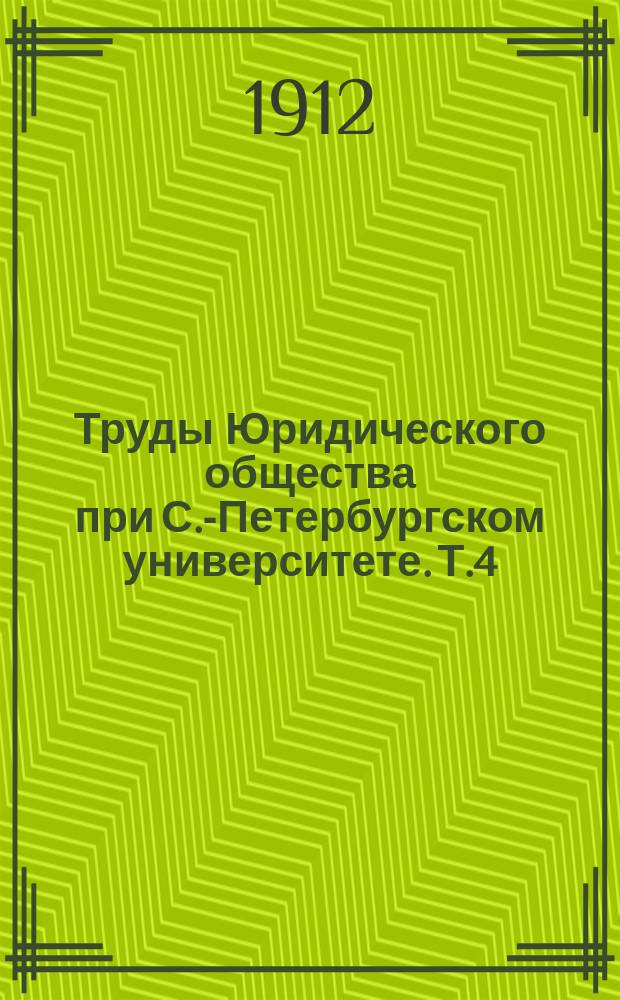 Труды Юридического общества при С.-Петербургском университете. Т.4 : Второе полугодие 1910 г.