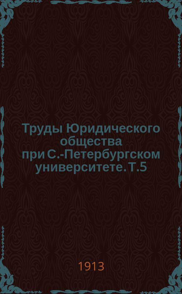 Труды Юридического общества при С.-Петербургском университете. Т.5 : 1911 г.