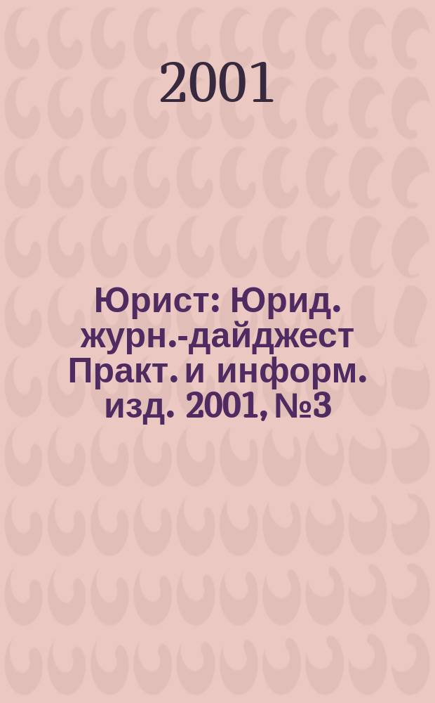 Юрист : Юрид. журн.-дайджест Практ. и информ. изд. 2001, №3