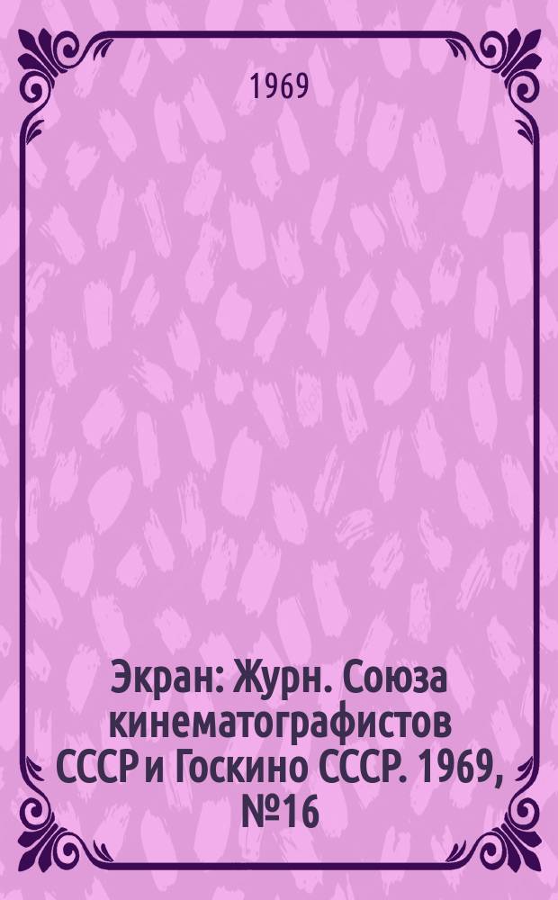 Экран : Журн. Союза кинематографистов СССР и Госкино СССР. 1969, №16 : 50 лет советской кинематографии