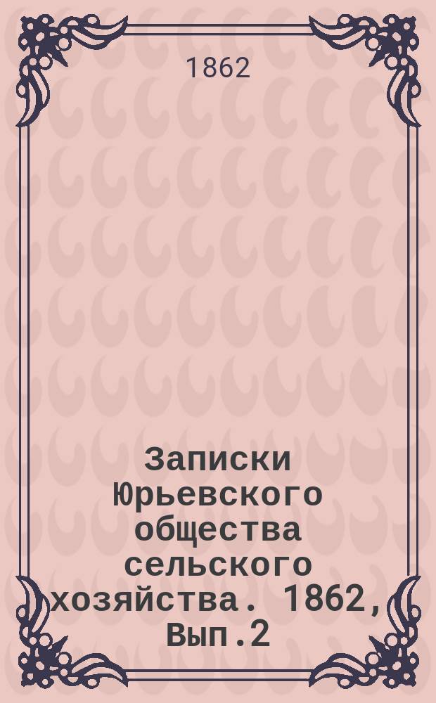 Записки Юрьевского общества сельского хозяйства. 1862, Вып.2