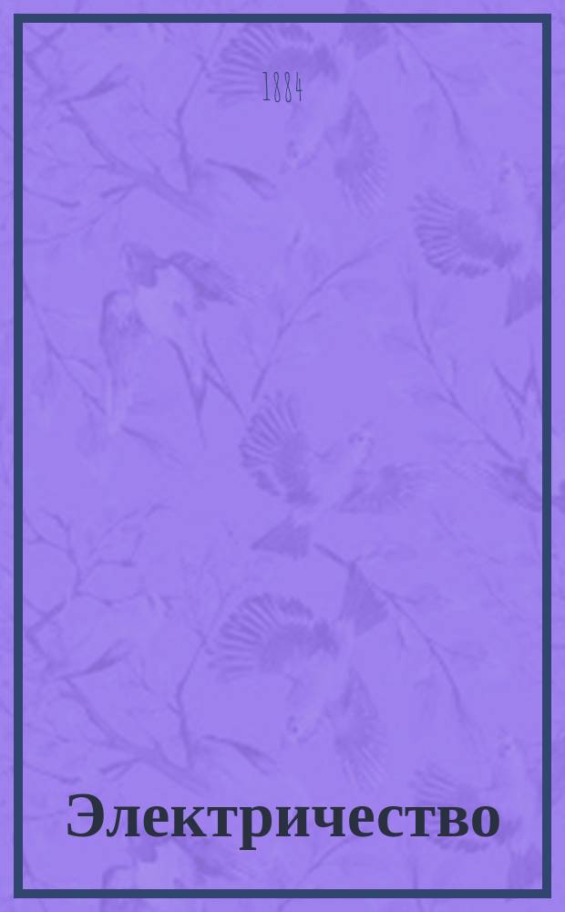 Электричество : Журнал, издаваемый VI отд. Рус. техн. о-ва. 1884, №19