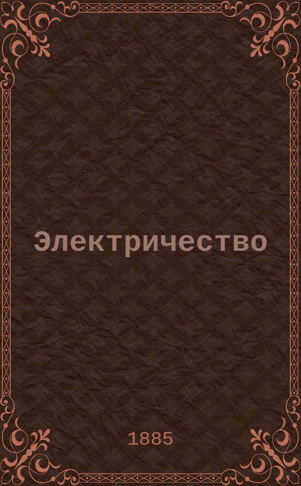 Электричество : Журнал, издаваемый VI отд. Рус. техн. о-ва. 1885, №1