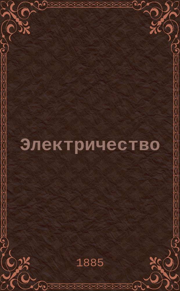 Электричество : Журнал, издаваемый VI отд. Рус. техн. о-ва. 1885, №1