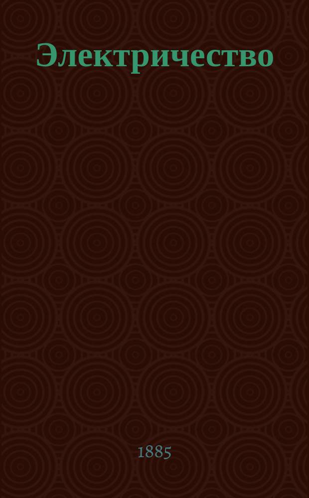 Электричество : Журнал, издаваемый VI отд. Рус. техн. о-ва. 1885, №8
