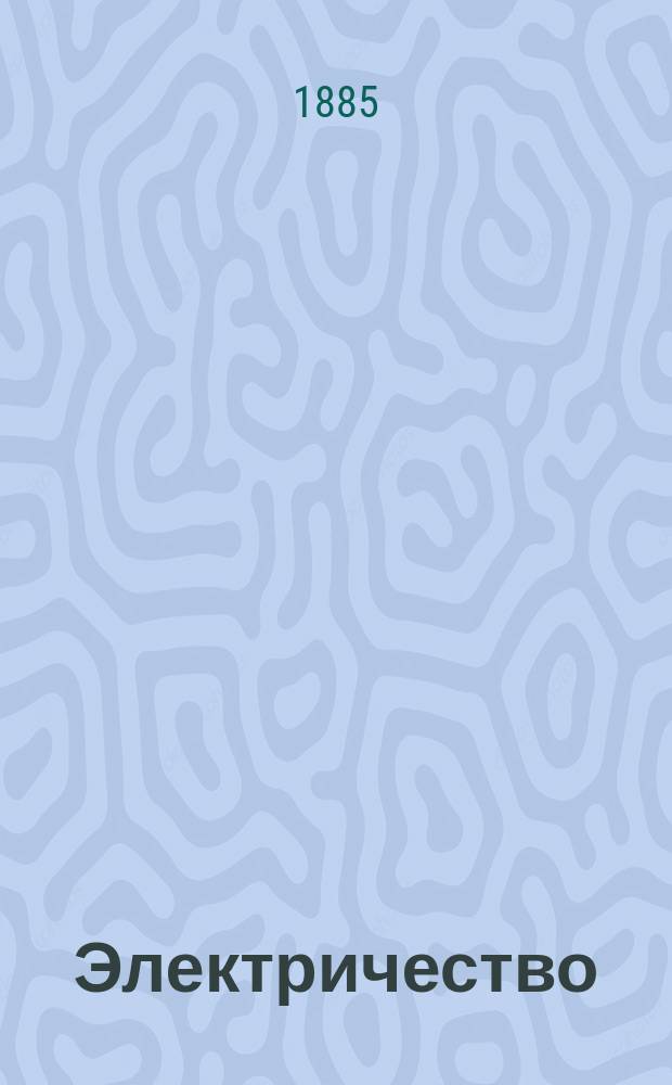 Электричество : Журнал, издаваемый VI отд. Рус. техн. о-ва. 1885, №17