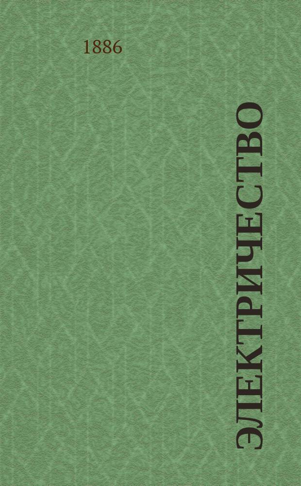 Электричество : Журнал, издаваемый VI отд. Рус. техн. о-ва. 1886, №18