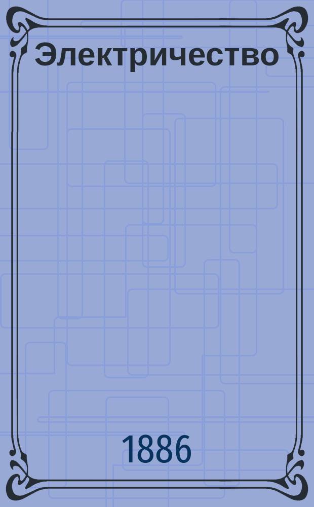 Электричество : Журнал, издаваемый VI отд. Рус. техн. о-ва. 1886, №21