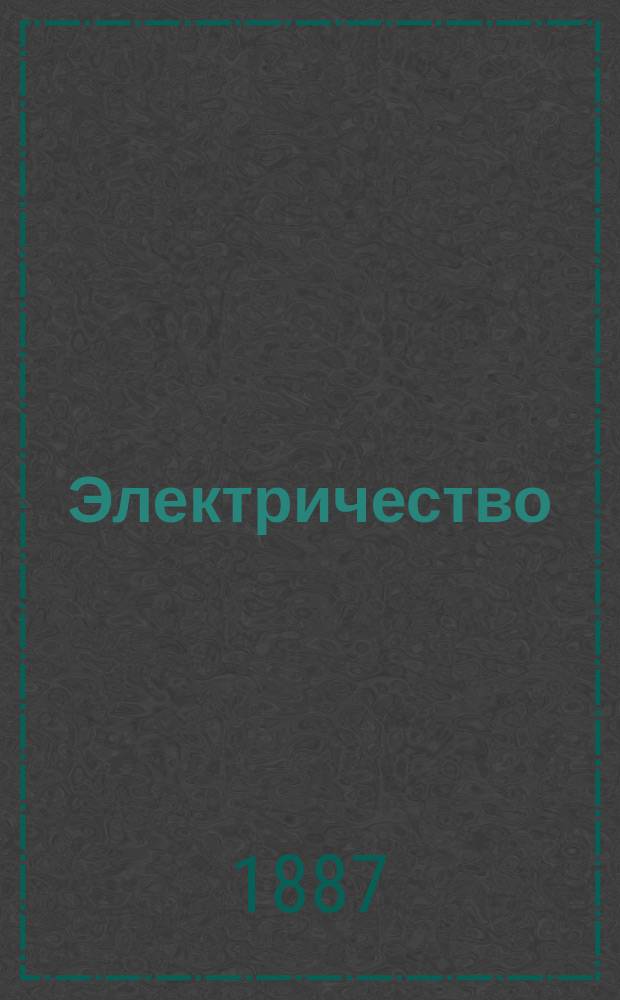 Электричество : Журнал, издаваемый VI отд. Рус. техн. о-ва. 1887, №7