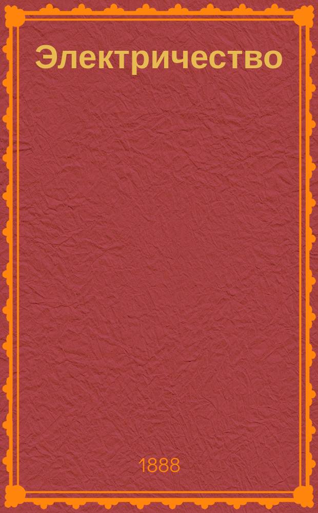Электричество : Журнал, издаваемый VI отд. Рус. техн. о-ва. 1888, №18