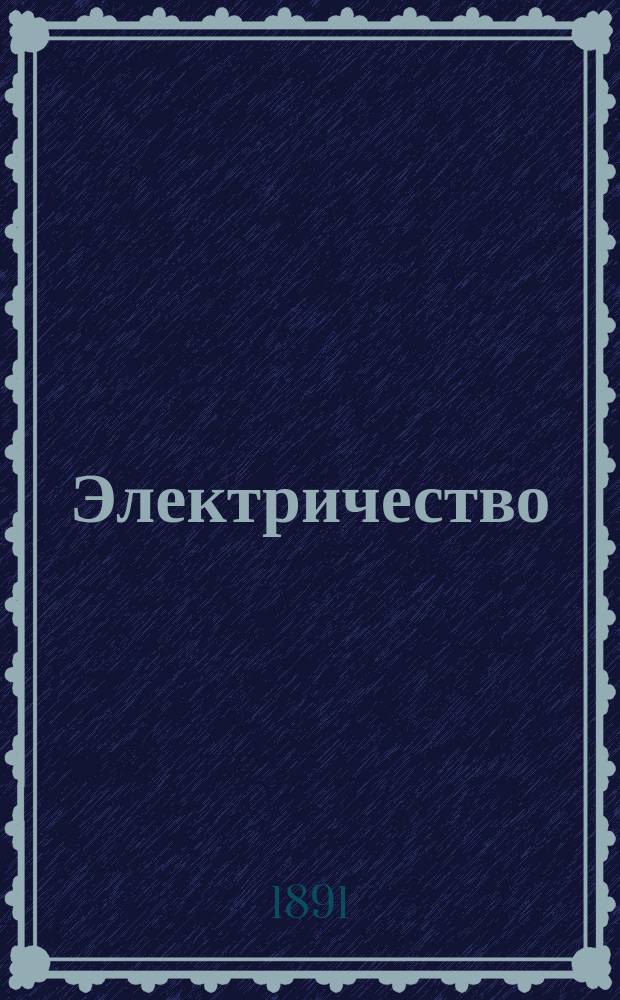 Электричество : Журнал, издаваемый VI отд. Рус. техн. о-ва. 1891, №12