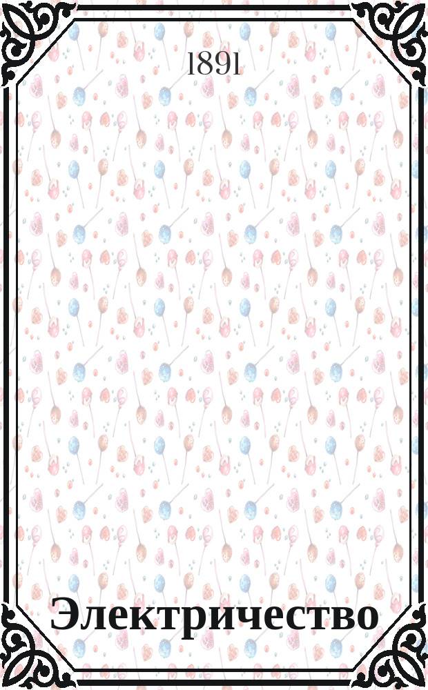 Электричество : Журнал, издаваемый VI отд. Рус. техн. о-ва. 1891, №20