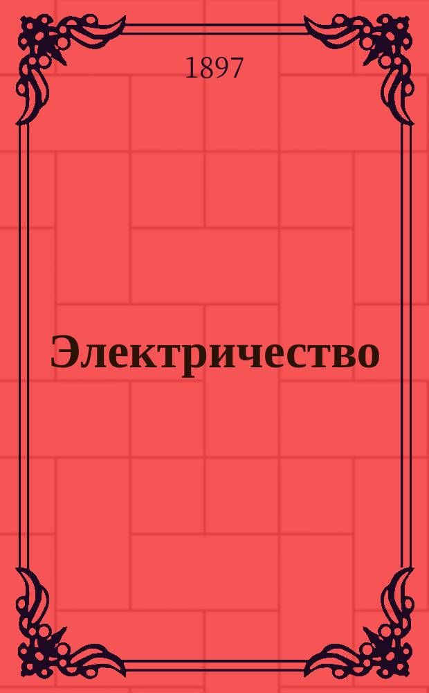 Электричество : Журнал, издаваемый VI отд. Рус. техн. о-ва. 1897, №7