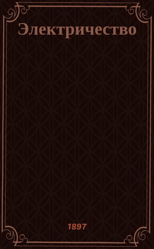 Электричество : Журнал, издаваемый VI отд. Рус. техн. о-ва. 1897, №19