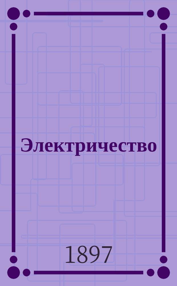 Электричество : Журнал, издаваемый VI отд. Рус. техн. о-ва. 1897, №22