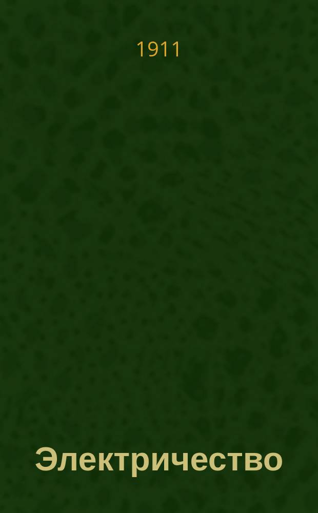 Электричество : Журнал, издаваемый VI отд. Рус. техн. о-ва. 1911, №1