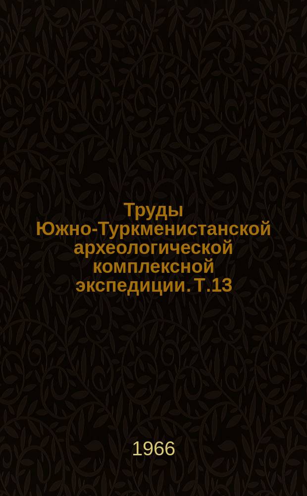 Труды Южно-Туркменистанской археологической комплексной экспедиции. Т.13 : Средневековые торговые пути из Мерва в Хорезм и в Мавераннахр (В пределах Туркменистанской ССР)