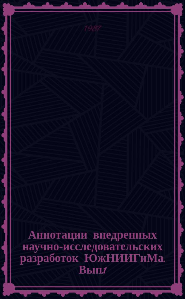Аннотации внедренных научно-исследовательских разработок ЮжНИИГиМа. Вып.1 : 1981-1985 гг.