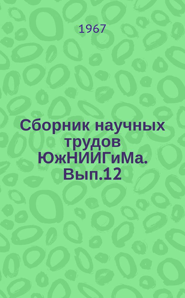 Сборник научных трудов ЮжНИИГиМа. Вып.12 : Вопросы мелиорации земель и эксплуатации оросительных систем