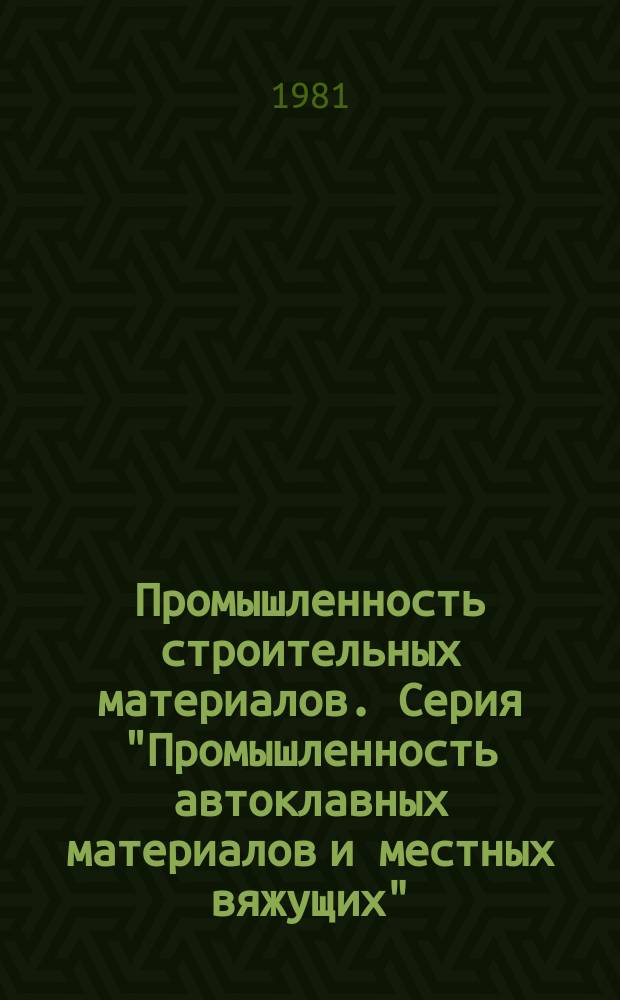 Промышленность строительных материалов. Серия "Промышленность автоклавных материалов и местных вяжущих" : Экспресс-информ