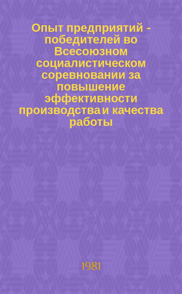 Опыт предприятий - победителей во Всесоюзном социалистическом соревновании за повышение эффективности производства и качества работы : Экспресс-информ. 1981, №1 : (... в десятой пятилетке)