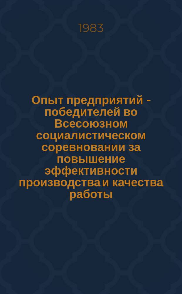 Опыт предприятий - победителей во Всесоюзном социалистическом соревновании за повышение эффективности производства и качества работы : Экспресс-информ. 1983, №1 : (... 1982 г.)