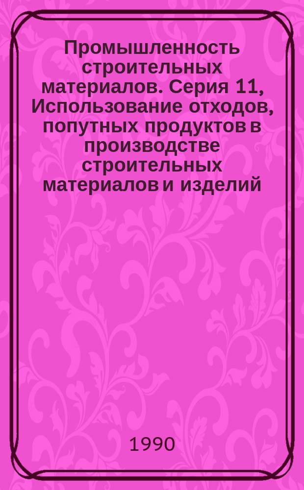 Промышленность строительных материалов. Серия 11, Использование отходов, попутных продуктов в производстве строительных материалов и изделий. Охрана окружающей среды : Экспресс-обзор