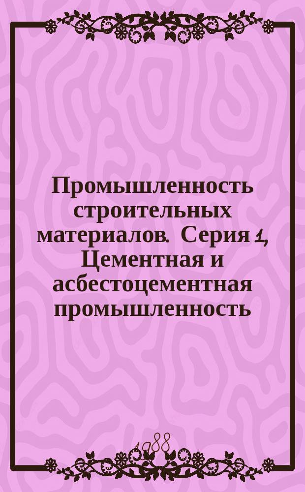 Промышленность строительных материалов. Серия 1, Цементная и асбестоцементная промышленность : Экспресс-информ. : Отеч. опыт