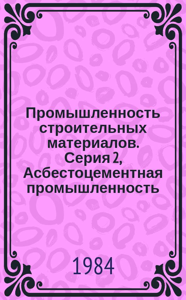 Промышленность строительных материалов. Серия 2, Асбестоцементная промышленность : Экспресс-информ. : Отеч. опыт