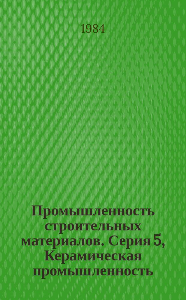 Промышленность строительных материалов. Серия 5, Керамическая промышленность : Экспресс-информ. : Отеч. опыт