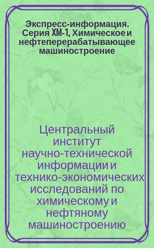 Экспресс-информация. Серия XM-1, Химическое и нефтеперерабатывающее машиностроение : Отеч. опыт