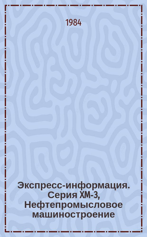 Экспресс-информация. Серия XM-3, Нефтепромысловое машиностроение : Отеч. опыт
