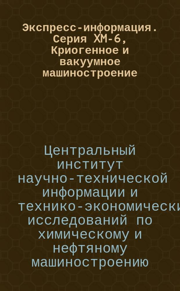 Экспресс-информация. Серия XM-6, Криогенное и вакуумное машиностроение : Отеч. опыт