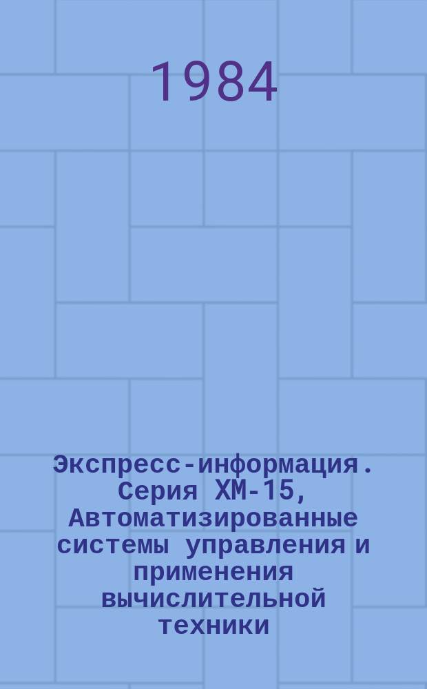 Экспресс-информация. Серия XM-15, Автоматизированные системы управления и применения вычислительной техники : Отеч. опыт