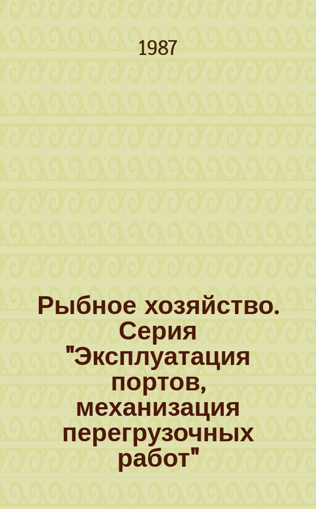 Рыбное хозяйство. Серия "Эксплуатация портов, механизация перегрузочных работ" : Экспресс-информ. : Отеч. произв. опыт