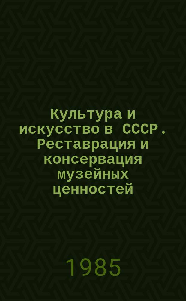 Культура и искусство в СССР. Реставрация и консервация музейных ценностей : Экспресс-информ
