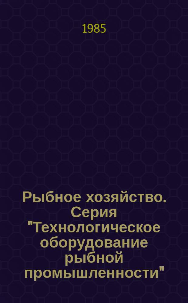 Рыбное хозяйство. Серия "Технологическое оборудование рыбной промышленности" : Экспресс-информ. : Зарубеж. опыт