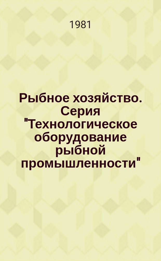 Рыбное хозяйство. Серия "Технологическое оборудование рыбной промышленности" : Экспресс-информ
