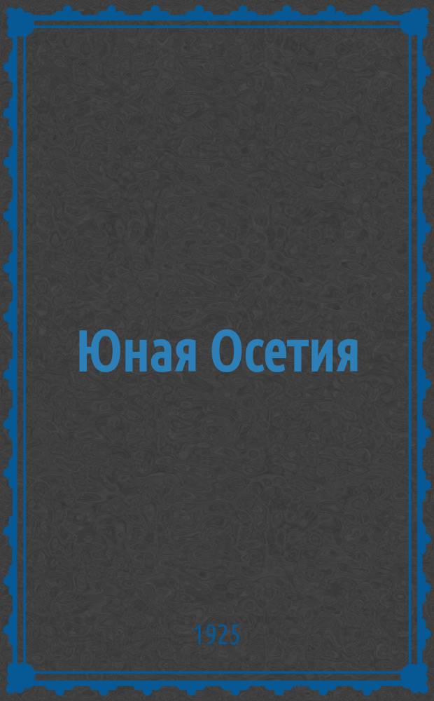 Юная Осетия : Двухнед. обществ.-быт. и лит. журн. учащейся молодежи Осетии, изд. при Осет. обл. Оп.-п. шк. №1