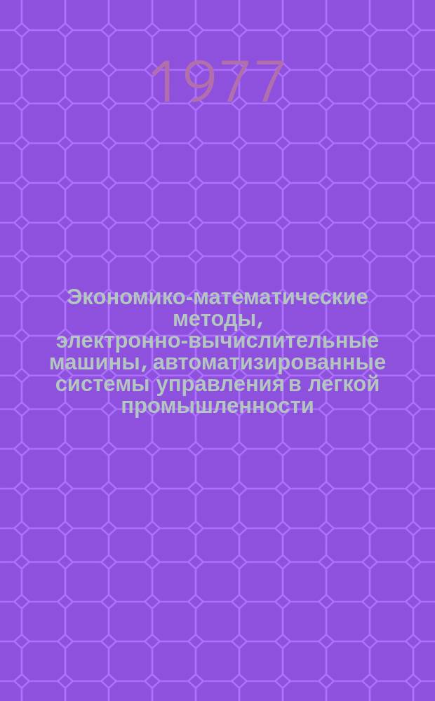 Экономико-математические методы, электронно-вычислительные машины, автоматизированные системы управления в легкой промышленности : Труды. Вып.4 : Вопросы теории и практики создания АСУ в легкой промышленности