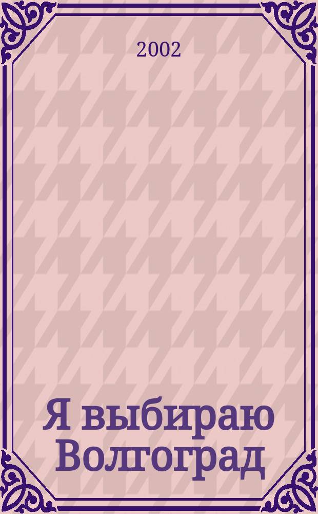 Я выбираю Волгоград : Рекл.-информ. журн. 2002, №2(8)