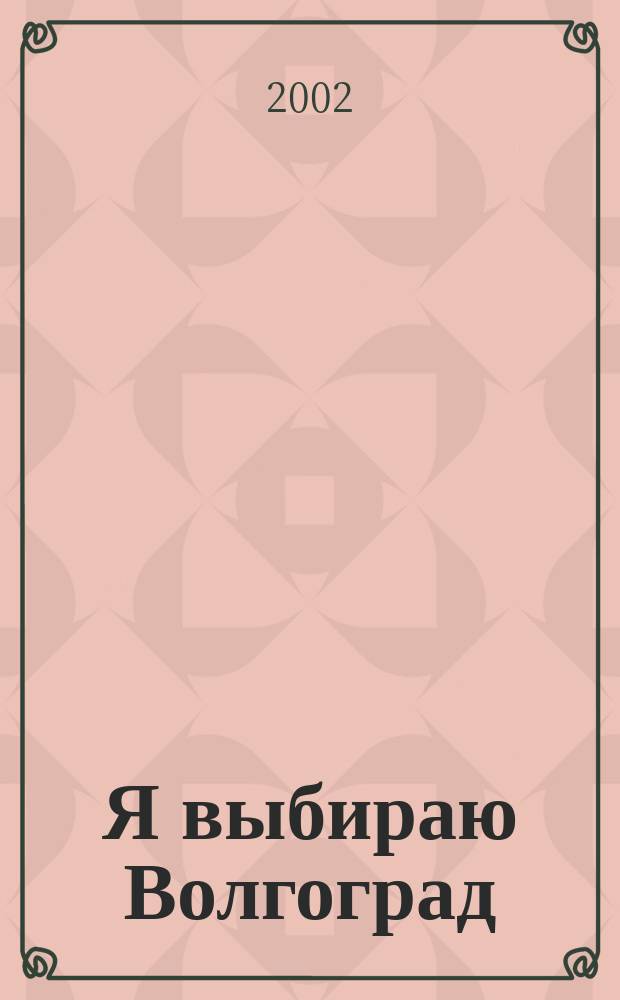 Я выбираю Волгоград : Рекл.-информ. журн. 2002, №3(9)