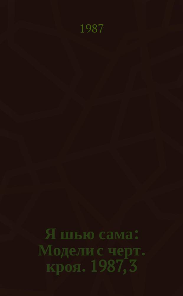 Я шью сама : Модели с черт. кроя. 1987, 3 : (Мода - детям)