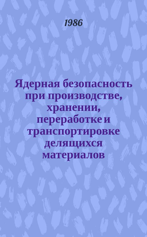 Ядерная безопасность при производстве, хранении, переработке и транспортировке делящихся материалов : Обзор по отеч. и зарубеж. источникам. Вып.6 : 1985