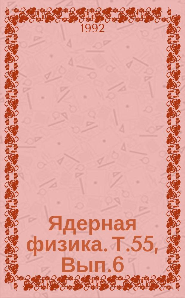 Ядерная физика. Т.55, Вып.6 : Материалы Международной конференции "Нуклон - антинуклонные взаимодействия" (Москва, ИТЭФ, 8-11 июля 1991)