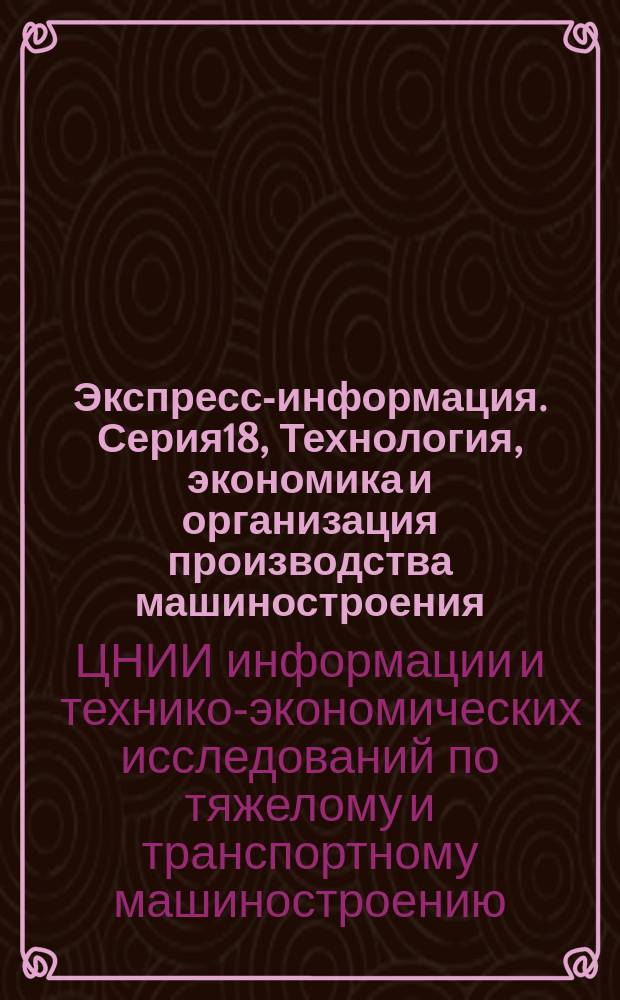 Экспресс-информация. Серия18, Технология, экономика и организация производства машиностроения : Зарубеж. опыт