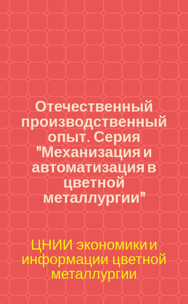 Отечественный производственный опыт. Серия "Механизация и автоматизация в цветной металлургии" : Экспресс-информ