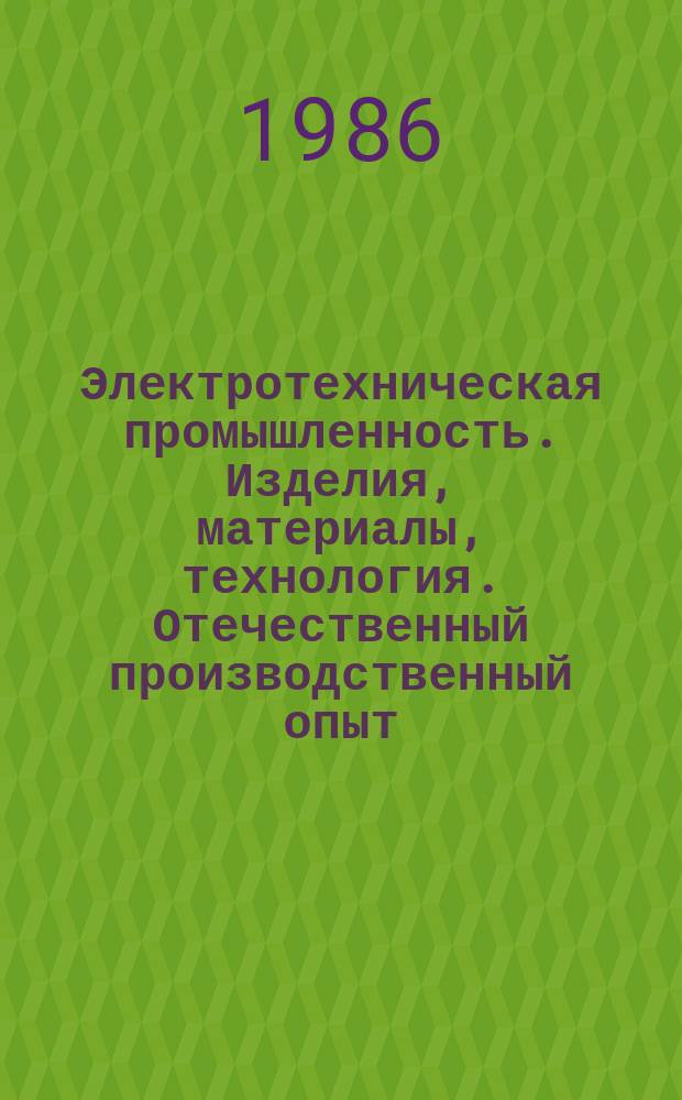 Электротехническая промышленность. Изделия, материалы, технология. Отечественный производственный опыт : Экспресс-информ