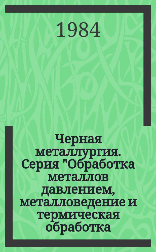 Черная металлургия. Серия "Обработка металлов давлением, металловедение и термическая обработка, порошковая металлургия" : Экспресс-информ